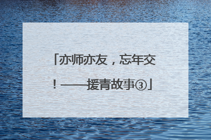 亦师亦友，忘年交！——援青故事③